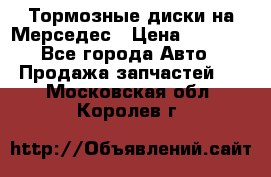 Тормозные диски на Мерседес › Цена ­ 3 000 - Все города Авто » Продажа запчастей   . Московская обл.,Королев г.